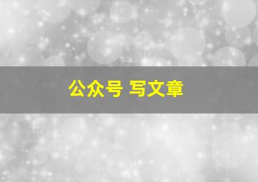 公众号 写文章